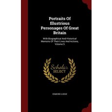 Portraits of Illustrious Personages of Great Britain: With Biographical and Historical Memoirs of Thei..., Scholar Select