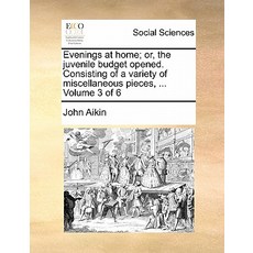 Evenings at Home; Or the Juvenile Budget Opened. Consisting of a Variety of Miscellaneous Pieces ......, Gale Ecco, Print Editions