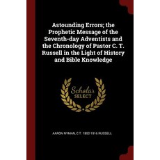 Astounding Errors; The Prophetic Message of the Seventh-Day Adventists and the Chronology of Pastor C...., Andesite Press