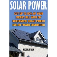 Solar Power: Cut Up to 50% of Your Energy Bill with DIY Inexpensive Solar Panels: (Solar Power Generat..., Createspace Independent Publishing Platform