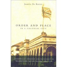 Order and Place in a Colonial City: Patterns of Struggle and Resistance in Georgetown British Guiana ..., McGill-Queen's University Press