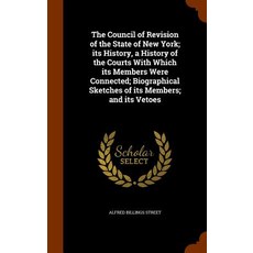 The Council of Revision of the State of New York; Its History a History of the Courts with Which Its ..., Arkose Press