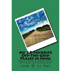 My 25 Favorite Off-The-Grid Places in Iowa: Places I Traveled in Iowa That Weren't Invaded by Every Ot..., Createspace Independent Publishing Platform