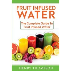Fruit Infused Water: Top Quick Easy Refreshing and Tasty Fruit Infused Water Recipes to Aid Weight L..., Createspace Independent Publishing Platform