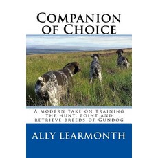Companion of Choice: A Modern Take on Training the Hunt Point and Retriever to Be a Functioning Gun-D..., Createspace Independent Publishing Platform