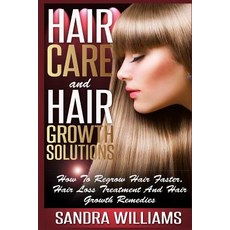 Hair Care and Hair Growth Solutions: How to Regrow Your Hair Faster Hair Loss Treatment and Hair Grow..., Createspace Independent Publishing Platform