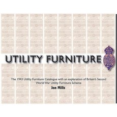 Utility Furniture of the Second World War: The 1943 Utility Furniture Catalogue with an Explanation of..., Sabrestorm Publishing