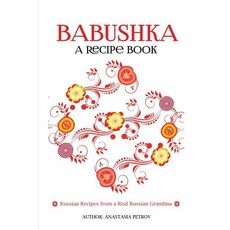 Babushka: Russian Recipes from a Real Russian Grandma: Real Russian Food & Ukrainian Food (Russian Foo..., Createspace Independent Publishing Platform
