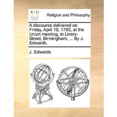 A Discourse Delivered on Friday April 19 1793 at the Union Meeting in Livery-Street Birmingham; ...., Gale Ecco, Print Editions