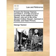 Answers for George Yeaman Merchant In and Late Provost of Dundee; To the Petition of John Stewart O..., Gale Ecco, Print Editions