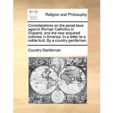 Considerations on the Penal Laws Against Roman Catholics in England and the New Acquired Colonies in ..., Gale Ecco, Print Editions