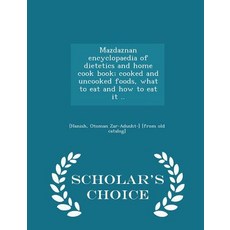 Mazdaznan Encyclopaedia of Dietetics and Home Cook Book; Cooked and Uncooked Foods What to Eat and Ho..., Scholar's Choice