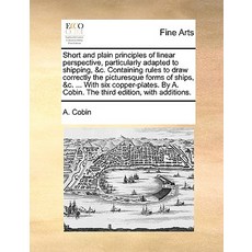 Short and Plain Principles of Linear Perspective Particularly Adapted to Shipping &C. Containing Rul..., Gale Ecco, Print Editions