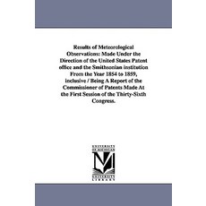 Results of Meteorological Observations: Made Under the Direction of the United States Patent Office an..., University of Michigan Library