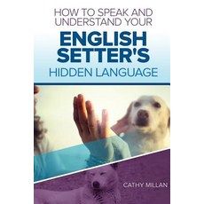 How to Speak and Understand Your English Setter's Hidden Language: Fun and Fascinating Guide to the In..., Createspace Independent Publishing Platform