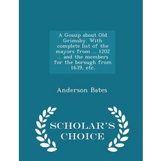 A Gossip about Old Grimsby. with Complete List of the Mayors from ... 1202 ... and the Members for the..., Scholar's Choice