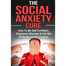 Social Anxiety: The Social Anxiety Cure: How to Be Self Confident Overcome Shyness & Get Rid of Socia..., Createspace Independent Publishing Platform
