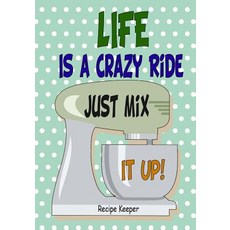 Life Is a Crazy Ride Just Mix It Up Reciper Keeper: Blank Recipe Cookbook Journal for Jotting Down You..., Createspace Independent Publishing Platform