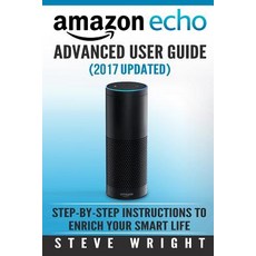 Amazon Echo: Amazon Echo Advanced User Guide (2017 Updated): Step-By-Step Instructions to Enrich Your ..., Createspace Independent Publishing Platform