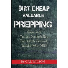 Dirt Cheap Valuable Prepping: Cheap Stuff You Can Stockpile Nowthat Will Be Extremely Valuable When Sh..., Createspace Independent Publishing Platform
