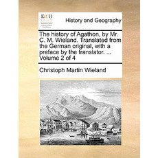 The History of Agathon by Mr. C. M. Wieland. Translated from the German Original with a Preface by t..., Gale Ecco, Print Editions