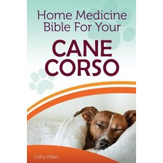 Home Medicine Bible for Your Cane Corso: The Alternative Health Guide to Keep Your Dog Happy Healthy ..., Createspace Independent Publishing Platform