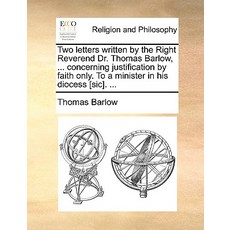 Two Letters Written by the Right Reverend Dr. Thomas Barlow ... Concerning Justification by Faith Onl..., Gale Ecco, Print Editions