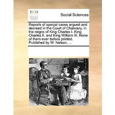 Reports of Special Cases Argued and Decreed in the Court of Chancery in the Reigns of King Charles I...., Gale Ecco, Print Editions