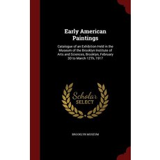 Early American Paintings: Catalogue of an Exhibition Held in the Museum of the Brooklyn Institute of A..., Andesite Press