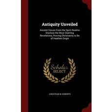 Antiquity Unveiled: Ancient Voices from the Spirit Realms Disclose the Most Startling Revelations Pro..., Scholar Select