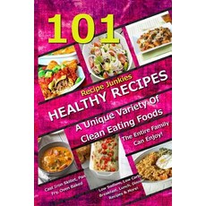 101 Healthy Recipes - A Unique Variety of Clean Eating Foods the Entire Family Can Enjoy!: Cast Iron S..., Createspace Independent Publishing Platform