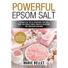 Powerful Epsom Salt: 50 Practical Tips & Strategies That Will Help You Create Simple Holistic Solution..., Createspace Independent Publishing Platform