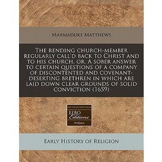 The Rending Church-Member Regularly Call'd Back to Christ and to His Church Or a Sober Answer to Cer..., Proquest, Eebo Editions