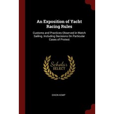 An Exposition of Yacht Racing Rules: Customs and Practices Observed in Match Sailing. Including Decisi..., Andesite Press