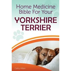 Home Medicine Bible for Your Yorkshire Terrier: The Alternative Health Guide to Keep Your Dog Happy H..., Createspace Independent Publishing Platform
