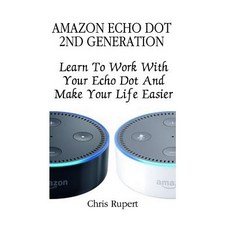 Amazon Echo Dot 2nd Generation: Learn to Work with Your Echo Dot and Make Your Life Easier: [Booklet] ..., Createspace Independent Publishing Platform