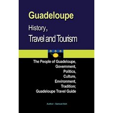 Guadeloupe History Travel and Tourism: The People of Guadeloupe Government Politics Culture Envir..., Createspace Independent Publishing Platform