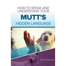 How to Speak and Understand Your Mutt's Hidden Language: Fun and Fascinating Guide to the Inner World ..., Createspace Independent Publishing Platform