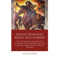 Revolutionaries Rebels and Robbers: The Golden Age of Banditry in Mexico Latin America and the Chica..., University of Wales Press