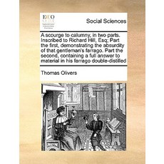 A Scourge to Calumny in Two Parts. Inscribed to Richard Hill Esq; Part the First Demonstrating the ..., Gale Ecco, Print Editions