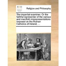 The Impartial Examiner. or the Faithful Representer of the Various and Manifold Misrepresentations Imp..., Gale Ecco, Print Editions