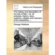 The History and Description of the Isle of Man: Viz. Its Antiquity History Laws Customs Religion a..., Gale Ecco, Print Editions