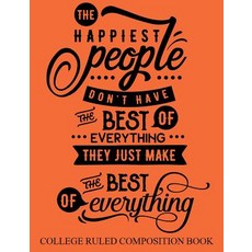 College Ruled Composition Book Orange: The Happiest People Don't Have the Best of Everything They Just..., Createspace Independent Publishing Platform