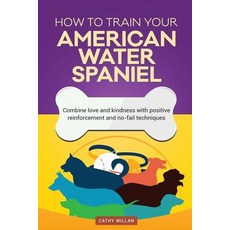 How to Train Your American Water Spaniel (Dog Training Collection): Combine Love and Kindness with Pos..., Createspace Independent Publishing Platform