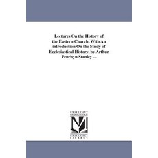 Lectures on the History of the Eastern Church with an Introduction on the Study of Ecclesiastical His..., University of Michigan Library