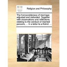 The Honourableness of Marriage Adjusted and Defended. Together with Observations and Reflections Relat..., Gale Ecco, Print Editions