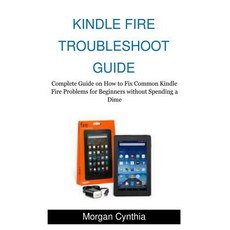 Kindle Fire Troubleshoot Guide: Complete Guide on How to Fix Common Kindle Fire Problems for Beginners..., Createspace Independent Publishing Platform