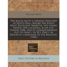The Black-Smith a Sermon Preached at White-Hall Before the Kings Most Excellent Majestie the Young Pr..., Proquest, Eebo Editions