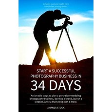 Start a Successful Photography Business in 34 Days: Actionable Steps to Plan a Portrait or Wedding Pho..., Createspace Independent Publishing Platform