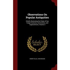 Observations on Antiquities: Chiefly Illustrating the Origin of Our Vulgar Customs Ceremonies..., Andesite Press
